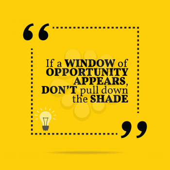Inspirational motivational quote. If a window of opportunity appears, don't pull down the shade. Simple trendy design.