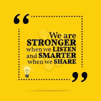 Inspirational motivational quote. We are stronger when we listen and smarter when we share. Simple trendy design.