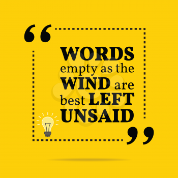 Inspirational motivational quote. Words empty as the wind are best left unsaid. Simple trendy design.