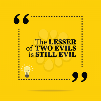 Inspirational motivational quote. The lesser of two evils is still evil. Simple trendy design.