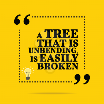 Inspirational motivational quote. A tree that is unbending, is easily broken. Simple trendy design.