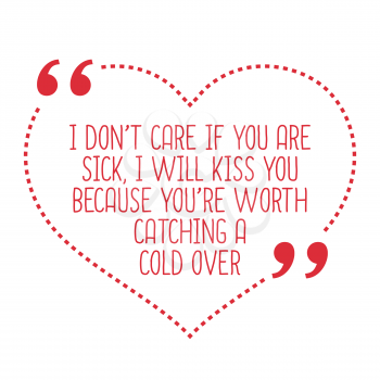 Funny love quote. I don't care if you are sick, I will kiss you because you're worth catching a cold over. Simple trendy design.