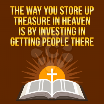 Christian motivational quote. The way you store up treasure in heaven is by investing in getting people there. Bible concept.