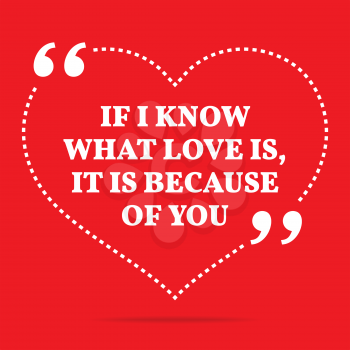 Inspirational love quote. If I know what love is, it is because of you. Simple trendy design.