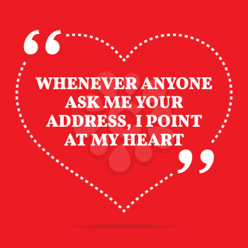 Inspirational love quote. Whenever anyone ask me your address, I point at my heart. Simple trendy design.