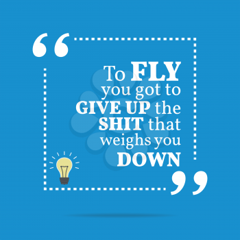 Inspirational motivational quote. To fly you got to give up the shit that weighs you down. Simple trendy design.