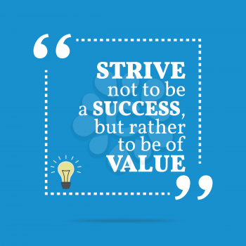 Inspirational motivational quote. Strive not to be a success, but rather to be of value. Simple trendy design.