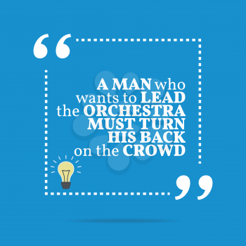 Inspirational motivational quote. A man who wants to lead the orchestra must turn his back on the crowd. Simple trendy design.