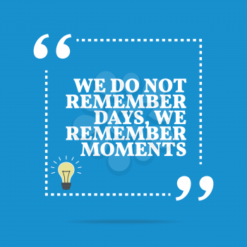 Inspirational motivational quote. We do not remember days, we remember moments. Simple trendy design.