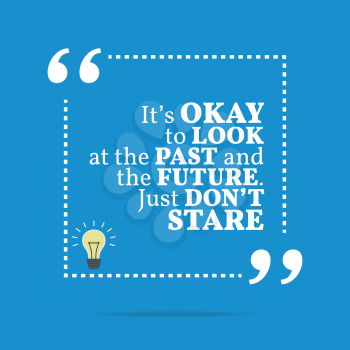 Inspirational motivational quote. It's okay to look at the past and the future. Just don't stare. Simple trendy design.
