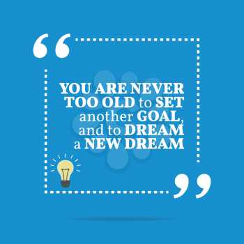 Inspirational motivational quote. You are never too old to set another goal, and to dream a new dream. Simple trendy design.