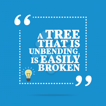 Inspirational motivational quote. A tree that is unbending, is easily broken. Simple trendy design.