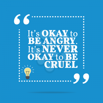 Inspirational motivational quote. It's okay to be angry. It's never okay to be cruel. Simple trendy design.
