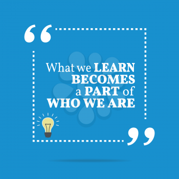Inspirational motivational quote. What we learn becomes a part of who we are. Simple trendy design.