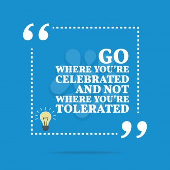 Inspirational motivational quote. Go where you're celebrated and not where you're tolerated. Simple trendy design.