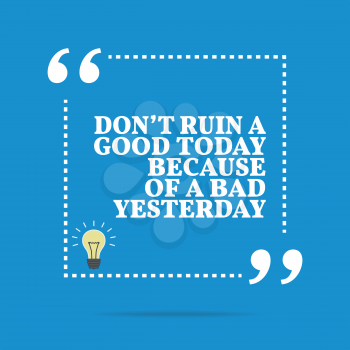 Inspirational motivational quote. Don't ruin a good today because of a bad yesterday. Simple trendy design.