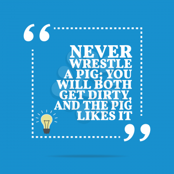 Inspirational motivational quote. Never wrestle a pig; you will both get dirty, and the pig likes it. Simple trendy design.
