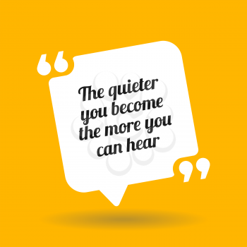 Inspirational motivational quote. The quieter you become the more you can hear. White quote symbol with shadow on yellow background