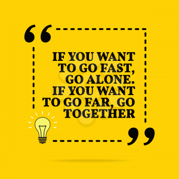 Inspirational motivational quote. If you want to go fast, go alone. If you want to go far, go together. Vector simple design. Black text over yellow background 