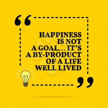 Inspirational motivational quote. Happiness is not a goal... it's a by-product of a life well lived. Vector simple design. Black text over yellow background 