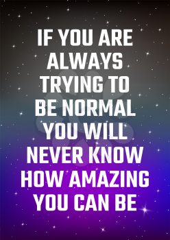 Motivational poster. If you are always trying to be normal you will never know how amazing you can be. Open space, starry sky style. Print design. Dark background