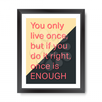 Quote motivational poster. Inspirational quote picture frame design. You only live once, but if you do it right, once is enough. Vector illustration.