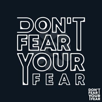 Do not fear your fear t-shirt print. Minimal design for t shirts applique, fashion slogan, badge, label clothing, jeans, and casual wear. Vector illustration.
