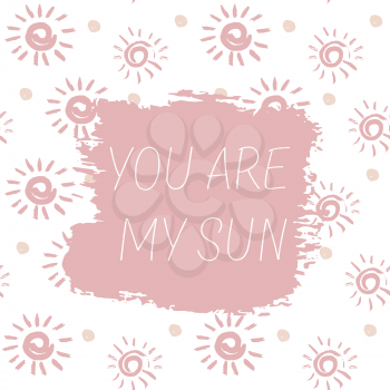 Vector illustration. Card, flyer, web banner. A short message, a greeting. Beautiful text. You are my sun