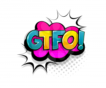 Comic text GTFO on speech bubble cartoon pop art style. Colorful halftone speak bubble cloud background. Retro humor chat tag template. Comic text icon sticker.