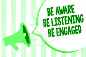 Conceptual hand writing showing Be Aware Be Listening Be Engaged. Business photo text take attention to actions or speakers Megaphone loudspeaker green stripes important loud speech bubble