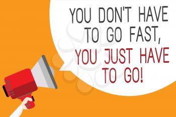 Text sign showing You Don t not Have To Go Fast, You Just Have To Go. Conceptual photo just start to reach Man holding megaphone loudspeaker speech bubble message orange background
