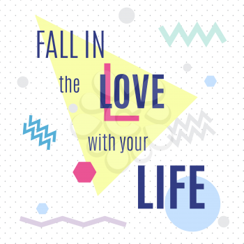 Fall in the love with your life. Inspiring memphis lettering background. Suitable for printing labels for greeting cards, decorations, wedding wishes, photo overlays, motivational posters, T-shirts.