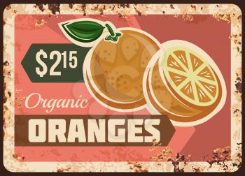 Oranges rusty metal plate, vector vintage rust tin sign with ripe, fresh, sweet exotic fruit promotion card or price tag for market or store. Orange orchard harvest production ferruginous retro poster