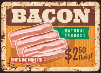 Bacon metal plate rusty, butchery shop meat poster, vector retro. Breakfast food menu or farm market meat products price ad for pork gourmet delicatessen, metal sign plate with rust