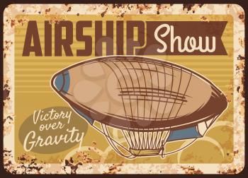 Airship show rusty metal plate, vector dirigible, vintage zeppelin air transport rust tin sign. Historical airship show retro poster, grunge design invitation, blimp aircraft event, dirigible balloon