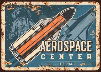 Aerospace center vector rusty metal plate. Astronaut, rocket carrier and shuttle in outer space vintage rust tin sign. Outer space exploration, alien planet colonization mission cosmic retro poster
