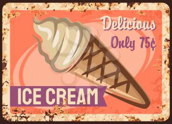 Ice cream shop rusty metal vector plate. Frozen diary dessert, sundae in waffle cone, typography. Ice cream cafe or parlor retro banner, advertising poster or price sigh with rust texture