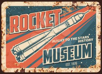 Rocket museum vector rusty metal plate, missile or spaceship flights development history rust tin sign. Retro poster with rocket booster flying from cosmodrome in outer space with stars vintage card