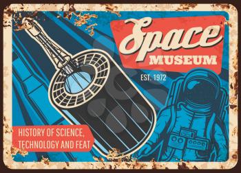 Space museum vector rusty metal plate with astronaut, rocket and satellite. History of science, technology and feat vintage rust tin sign. Outer space, galaxy and Universe investigation retro poster