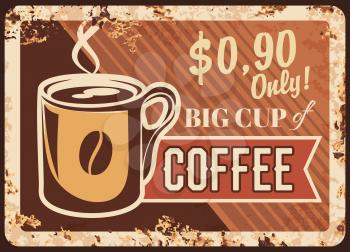 Coffee big cup rusty metal plate, mug with steam and bean, fresh steaming hot drink, Vector coffee beverage vintage rust tin sign. Promo offer retro poster for cafe, restaurant, ferruginous price tag