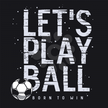 Football or soccer sport typography for t-shirt design. Tee Shirt graphics on the topic of football. Soccer ball and motivational quote. Vector illustration with grunge texture