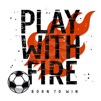 Slogan Typography for T-shirt Design. Vector illustration with Fire Flame and Football Ball. Grunge textures are on separate layers. Inspirational motivational quote