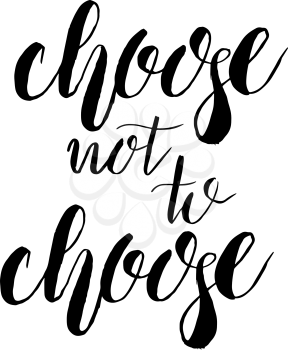 Vector modern brush calligraphy. Choose not to choose.Isolated on white. Hand drawn freedom slogan. T-shirt design.