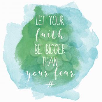 Let your faith be bigger than your fear motivation watercolor poster. Text lettering of an inspirational saying. Quote Typographical Poster Template