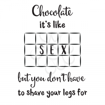 Chocolate is like sex, but you don't have to shave your legs for. Funny quote about chocolate and sex