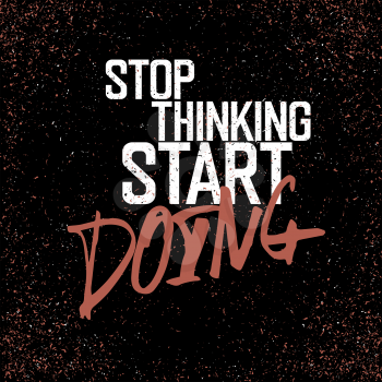 Motivational poster with lettering Stop thinking start doing. On grunge texture.