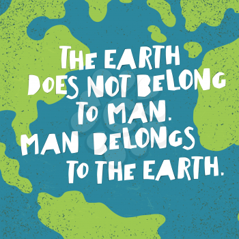 Earth day quotes inspirational. The Earth does not belong to man. Man belongs to the Earth.. Paper Cut Letters.
