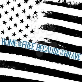Monochrome grunge american flag background. Thin blue line, shaped text Home of the free, because of the brave. Patriotic design template.