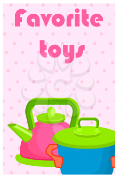 Favorite toys poster with artificial pink kettle and blue saucepan vector illustrations on background with dotted pattern.