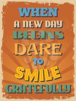 Retro Vintage Motivational Quote Poster. When a New Day Begins Dare to Smile Gratefully. Grunge effects can be easily removed for a cleaner look. Vector illustration